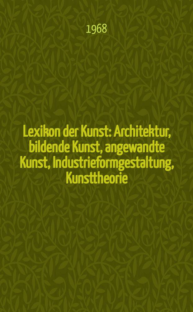 Lexikon der Kunst : Architektur, bildende Kunst, angewandte Kunst, Industrieformgestaltung, Kunsttheorie : In 4 Bd