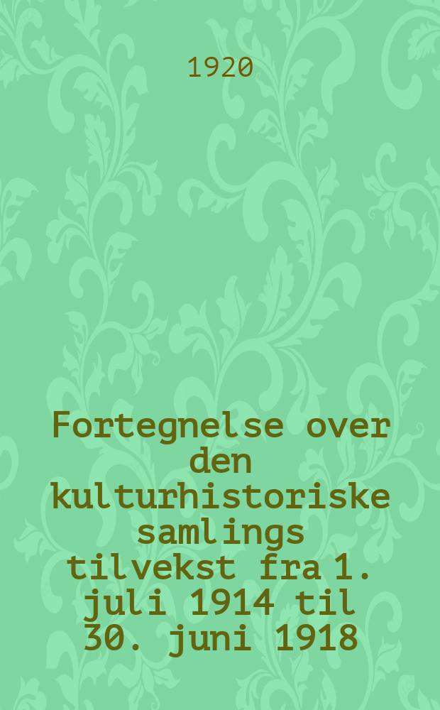 Fortegnelse over den kulturhistoriske samlings tilvekst fra 1. juli 1914 til 30. juni 1918