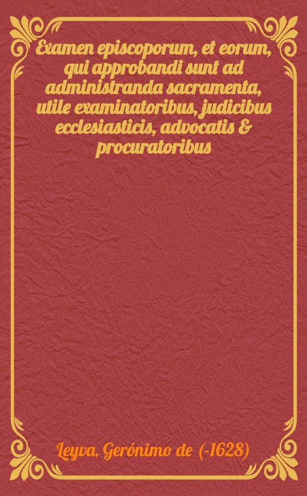 Examen episcoporum, et eorum, qui approbandi sunt ad administranda sacramenta, utile examinatoribus, judicibus ecclesiasticis, advocatis & procuratoribus. Omnes decisiones juris canonici et materias sacramentorum, censurarium & decreta Sacri Concilij tridentini mira claritate et brevitate per interrogationem, et responsionem continens