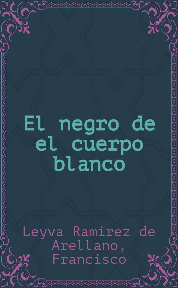 ... El negro de el cuerpo blanco : De un igenio de la corte