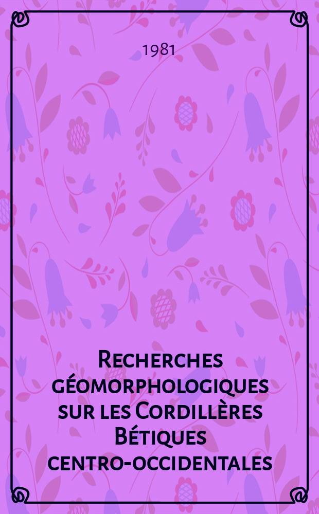 Recherches géomorphologiques sur les Cordillères Bétiques centro-occidentales (Espagne) : Thèse