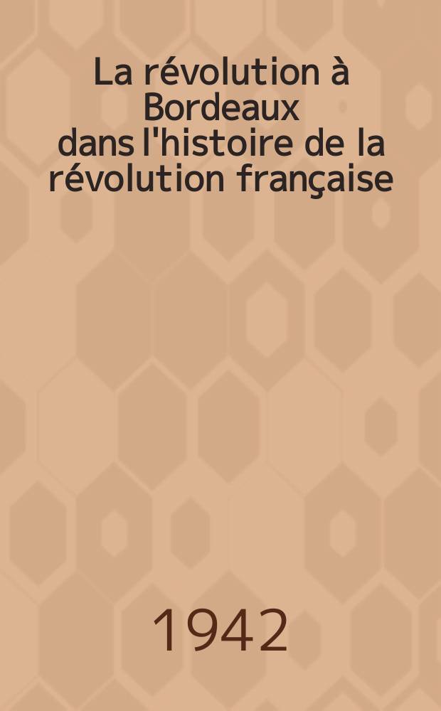 La r&eacute;volution &agrave; Bordeaux dans l'histoire de la r&eacute;volution fran&ccedil;aise