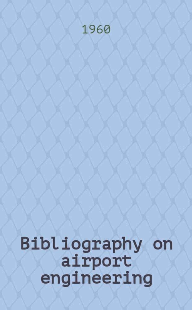 Bibliography on airport engineering : A compilation of free world literature numbering 2.335 entries classified into 26 groups and arranged chronologically