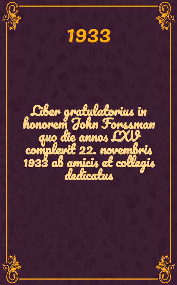 Liber gratulatorius in honorem John Forssman quo die annos LXV complevit 22. novembris 1933 ab amicis et collegis dedicatus