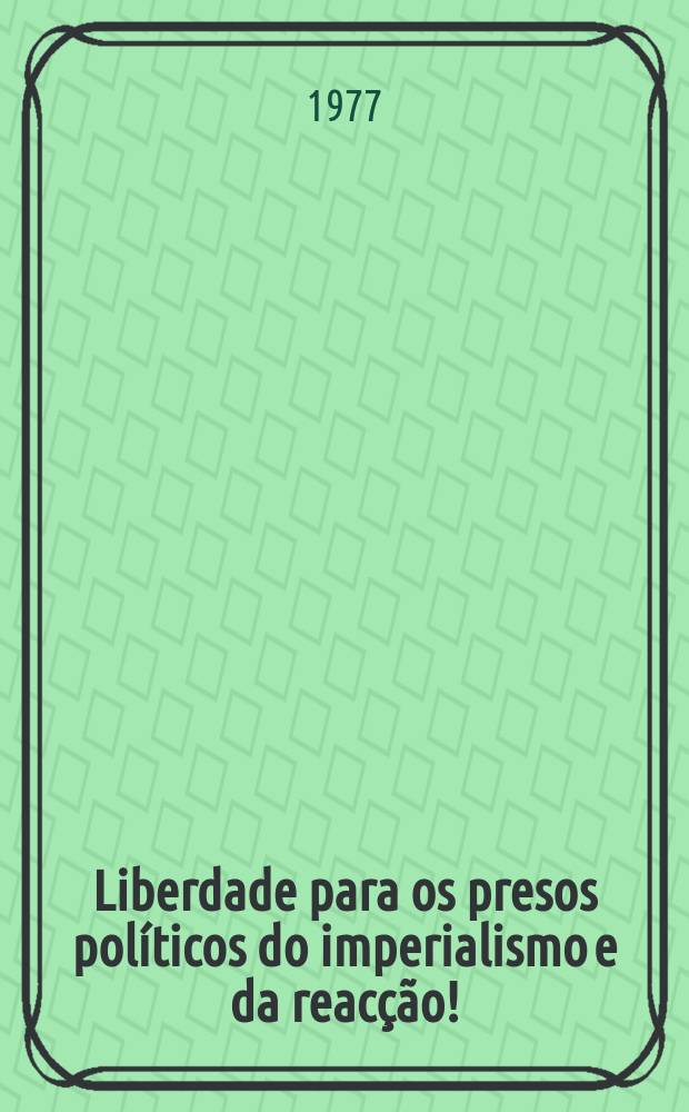 Liberdade para os presos pol&iacute;ticos do imperialismo e da reac&ccedil;&atilde;o! : Livro negro dos crimes do imperialismo
