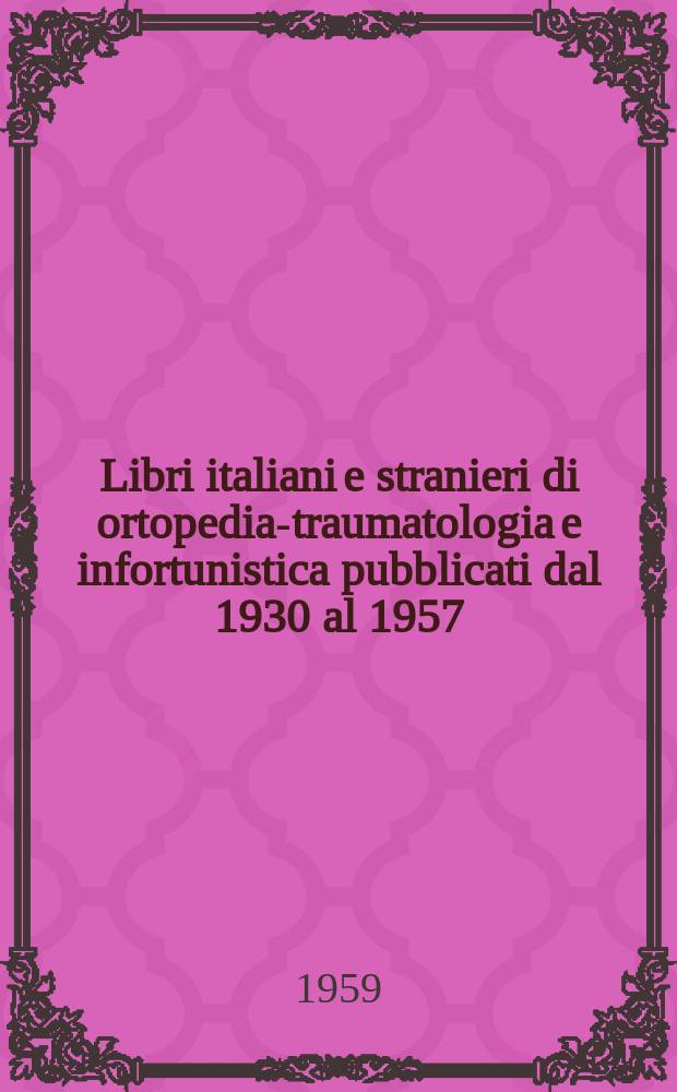 Libri italiani e stranieri di ortopedia-traumatologia e infortunistica pubblicati dal 1930 al 1957