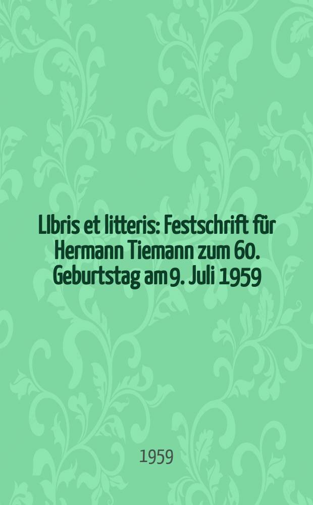 LIbris et litteris : Festschrift für Hermann Tiemann zum 60. Geburtstag am 9. Juli 1959