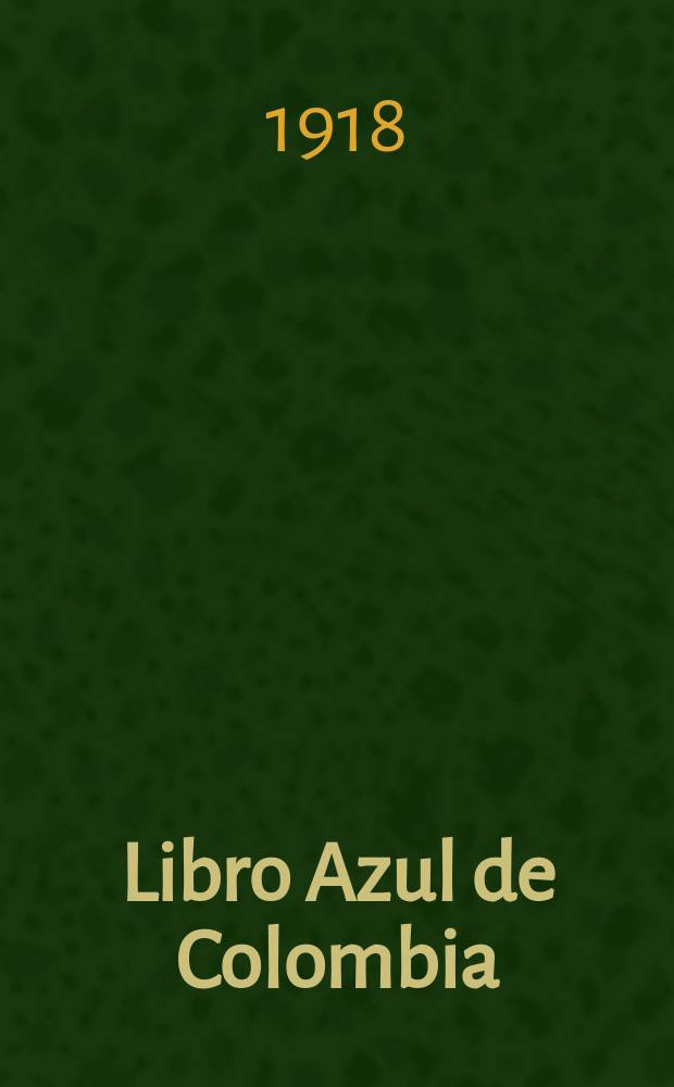 Libro Azul de Colombia : Bosquejos biográficos de los personajes más eminentes : Historia condensada de la República : Artículos especiales sobre el comercio, agricultura y riqueza mineral, basados en las estadísticas oficiales