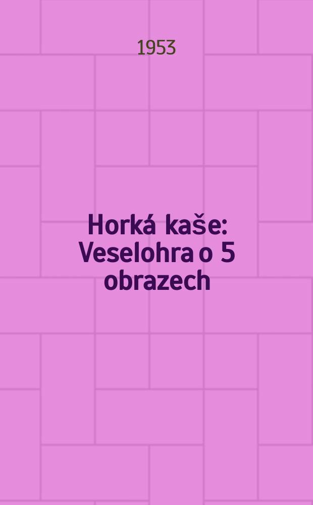 Horká kaše : Veselohra o 5 obrazech