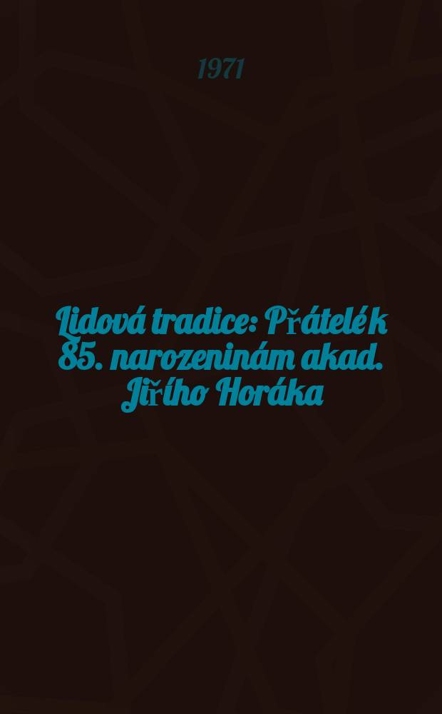 Lidov&aacute; tradice : Př&aacute;tel&eacute; k 85. narozenin&aacute;m akad. Jiř&iacute;ho Hor&aacute;ka