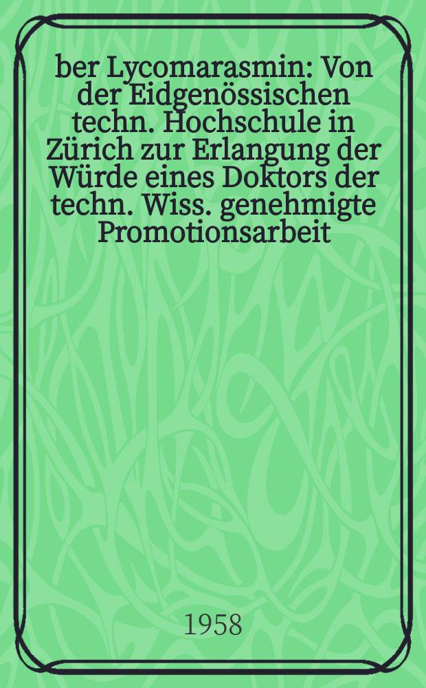 Über Lycomarasmin : Von der Eidgenössischen techn. Hochschule in Zürich zur Erlangung der Würde eines Doktors der techn. Wiss. genehmigte Promotionsarbeit
