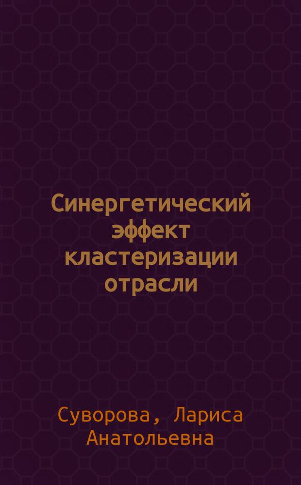 Синергетический эффект кластеризации отрасли: анализ, оценка, прогноз : монография