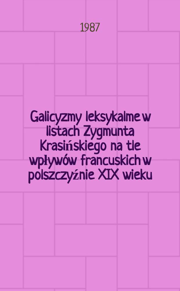 Galicyzmy leksykalme w listach Zygmunta Krasińskiego na tle wpływ&oacute;w francuskich w polszczyźnie XIX wieku = De galicismis lexicalibus, qui in epistulis Sigismundi Krasiński occurrunt, cum galicismis apud alios scriptores Polonos saeculi XIX comparatis : Studium bilingwizmu pol.-fr