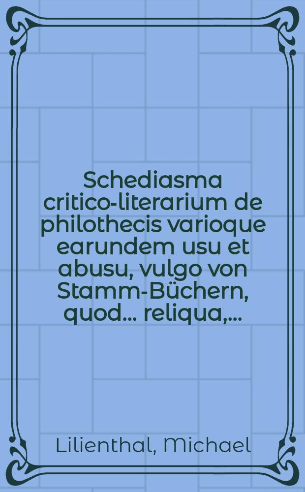 Schediasma critico-literarium de philothecis varioque earundem usu et abusu, vulgo von Stamm-Büchern, quod ... reliqua, ...