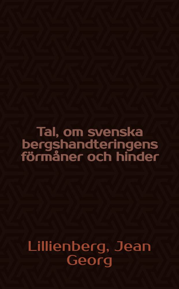 Tal, om svenska bergshandteringens förmåner och hinder : Hållet ... för K. Vetenskaps-academien ... den 7 Febr. 1776