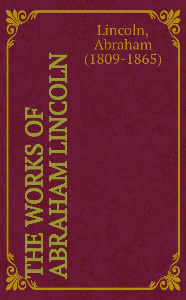 The works of Abraham Lincoln : Introd. and special articles by Theodore Roosevelt, William H. Taft, Charles E. Hughes a. o.