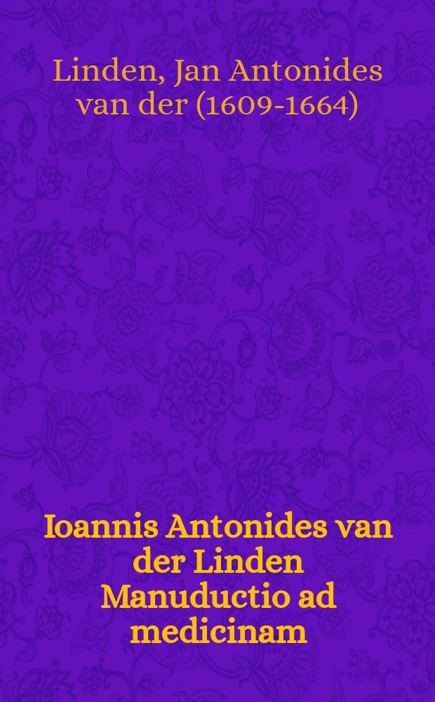 Ioannis Antonides van der Linden Manuductio ad medicinam; Lovanii secundum edita &agrave; viro clarissimo Vopisco Fortunato Plempio, Medicinae ibidem Professore, types Coenestenii 1639