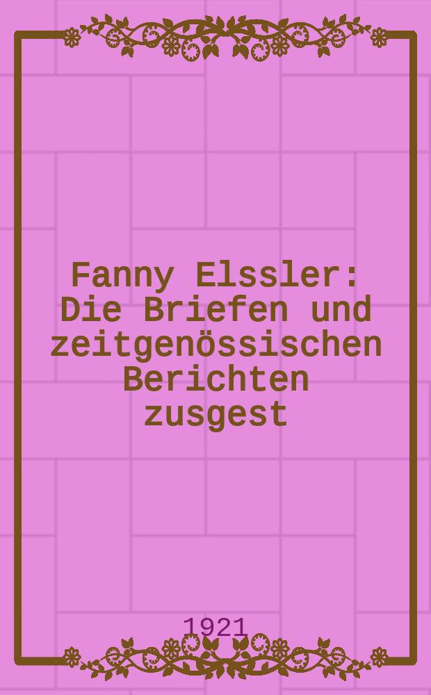 Fanny Elssler : Die Briefen und zeitgenössischen Berichten zusgest
