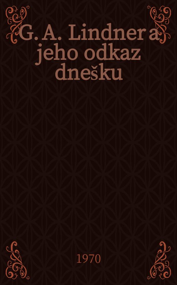 G. A. Lindner a jeho odkaz dne&scaron;ku : V&yacute;bor z d&iacute;la : V&yacute;běr uspoř. a původn&iacute; napsali ..