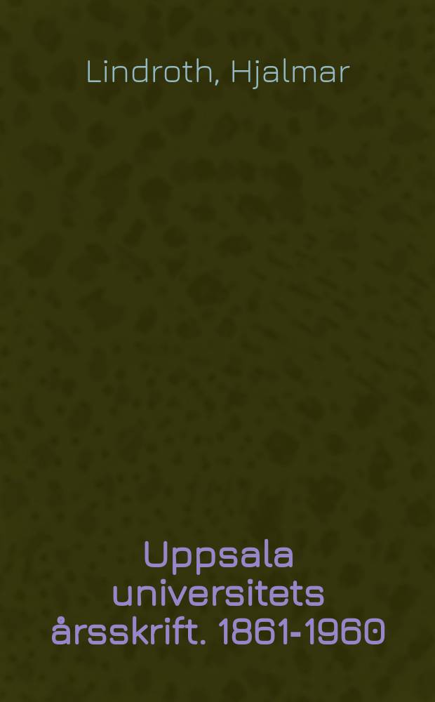 Uppsala universitets årsskrift. 1861-1960 : En blick på de första hundra åren av dess tillvaro