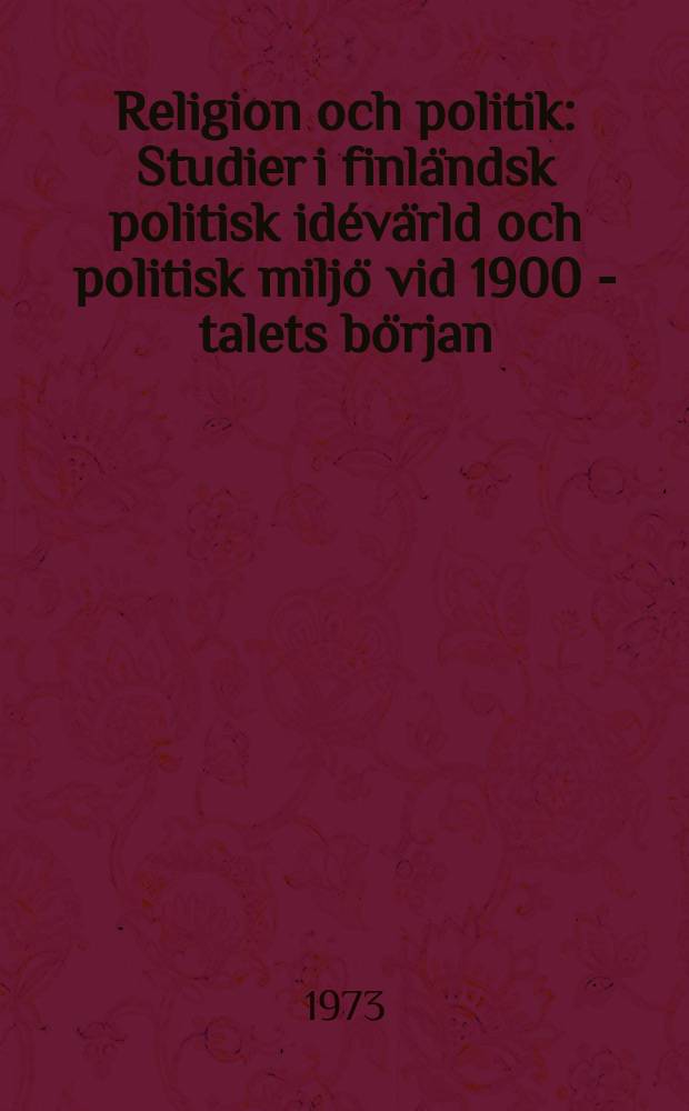 Religion och politik : Studier i finländsk politisk idévärld och politisk miljö vid 1900 - talets början