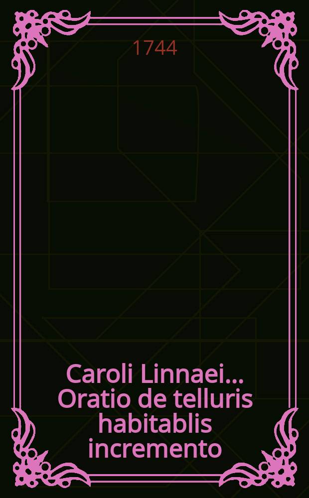 Caroli Linnaei ... Oratio de telluris habitablis incremento; et Andreaea Celsii ... Oratio de mutationibus generalioribus quae in superficie corporum coelestium contingunt. Oratio de mutationibus generalioribus quae in superficie corporum coelestium contingunt