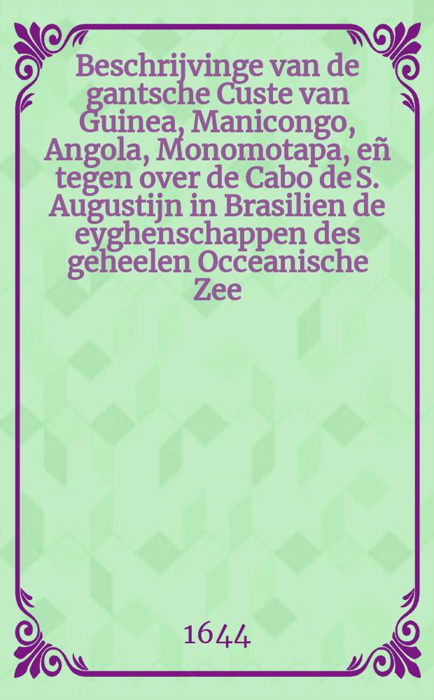 Beschrijvinge van de gantsche Custe van Guinea, Manicongo, Angola, Monomotapa, eñ tegen over de Cabo de S. Augustijn in Brasilien de eyghenschappen des geheelen Occeanische Zee... : Midtsgaders de voorder beschrijvinge op de Caerten van Madagascar ... tot de Roo-Zee toe ende wat u dan voort van de beschrijvinghe ontbreeckt hebdy in't boeck van Ian Huyghen van Linschoten int langhe; Noch volght de beschryvinge van West-Indien int langh met hare Caerte