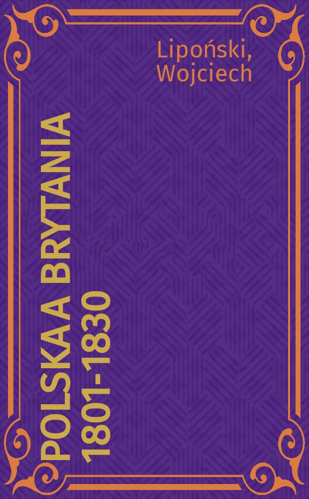 Polska a Brytania 1801-1830 : Próby politycznego i cywilizacyjnego dźwignięcia kraju w oparciu o Wielką Brytanię