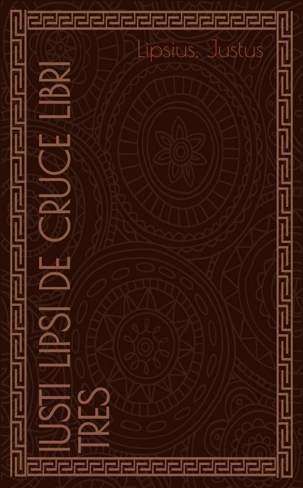 Iusti Lipsi De cruce libri tres : Ad sacram profanamque historiam utiles : Uná cum notis