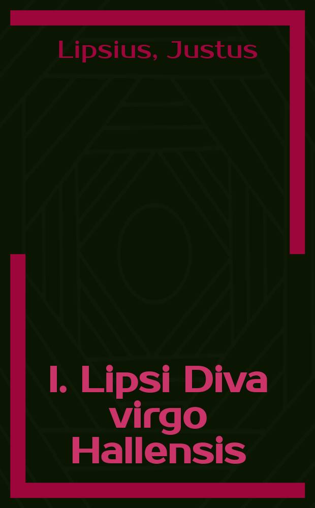 I. Lipsi Diva virgo Hallensis : Beneficia eius & miracula fide atque ordine descripta
