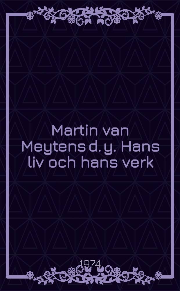 Martin van Meytens d. y. [Hans liv och hans verk] : Akad. avh. ... med. ... tillst&aring;nd av Humanistiska fak. ... vid Stockholms univ. ..