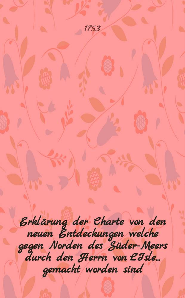 Erklärung der Charte von den neuen Entdeckungen welche gegen Norden des Süder-Meers durch den Herrn von L'Isle ... gemacht worden sind