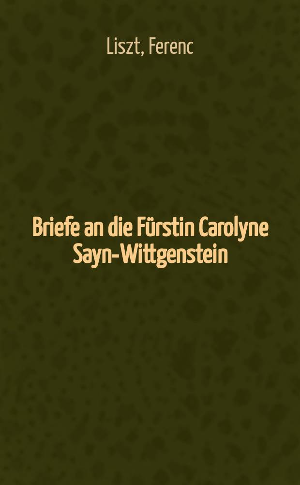 ... Briefe an die Fürstin Carolyne Sayn-Wittgenstein