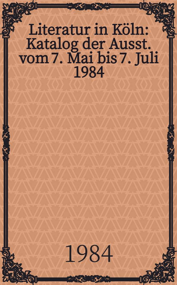 Literatur in Köln : Katalog der Ausst. vom 7. Mai bis 7. Juli 1984