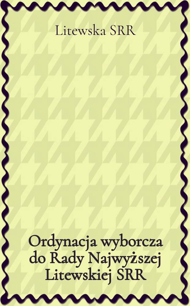 Ordynacja wyborcza do Rady Najwyższej Litewskiej SRR : Zatwierdzona dekretem Prezydium Rady Najwyższej Litewskiej SRR z dnia 12 grudnia 1950 r