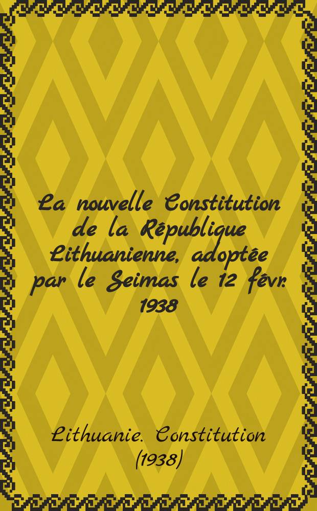 [La nouvelle Constitution de la République Lithuanienne, adoptée par le Seimas le 12 févr. 1938]