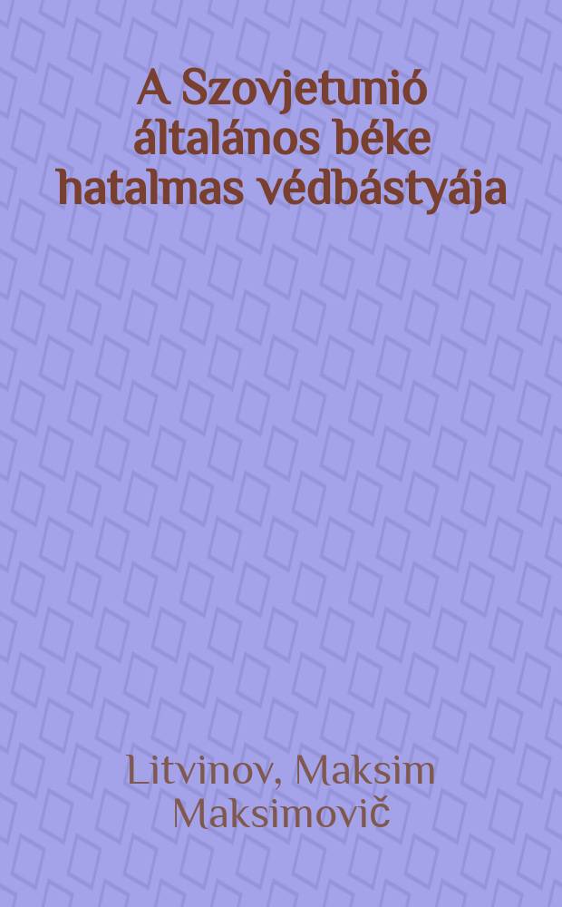 A Szovjetunió általános béke hatalmas védbástyája : Beszéd a Szovjetunió VIII., Rendkivüli tanácskongresszusán 1936 november 28 - án