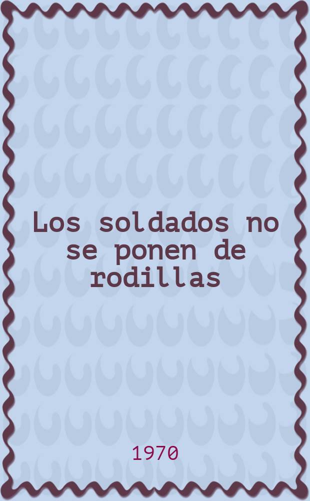Los soldados no se ponen de rodillas : Ensayos : Trad. del ruso ...