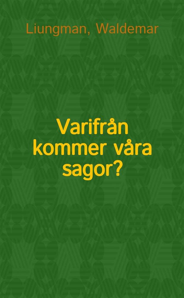 Varifrån kommer våra sagor? : Utkast till de svenska folksagornas uppkomst- och utbredningshistoria jämte översiktstablå över förefintliga varianter i svenska arkiv och svenskt tryck