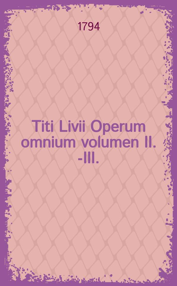 Titi Livii Operum omnium volumen II. [-III.]