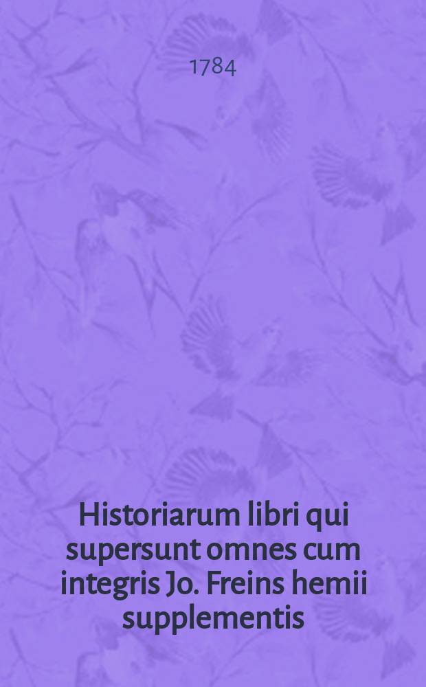 ... Historiarum libri qui supersunt omnes cum integris Jo. Freins hemii supplementis : Vol. 1-5, 7-13