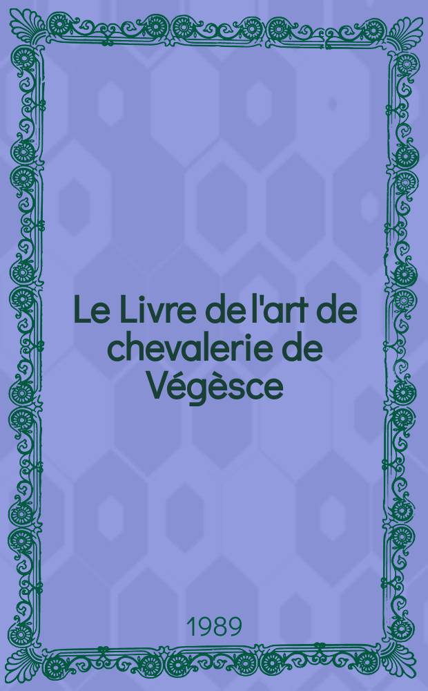 Le Livre de l'art de chevalerie de Végèsce : Traduction anonyme de 1380