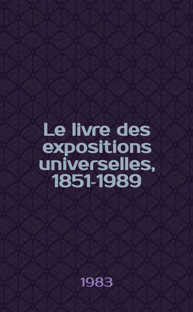 Le livre des expositions universelles, 1851-1989 : Catalogue de l'Expos. des expositions universelles a été organisée par l'Union centr. des arts décoratifs, Musée des arts décoratifs, juin 1983