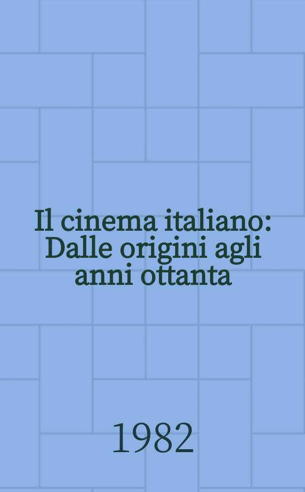 Il cinema italiano : Dalle origini agli anni ottanta