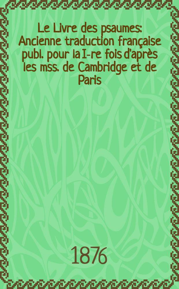 Le Livre des psaumes : Ancienne traduction française publ. pour la I-re fois d'après les mss. de Cambridge et de Paris