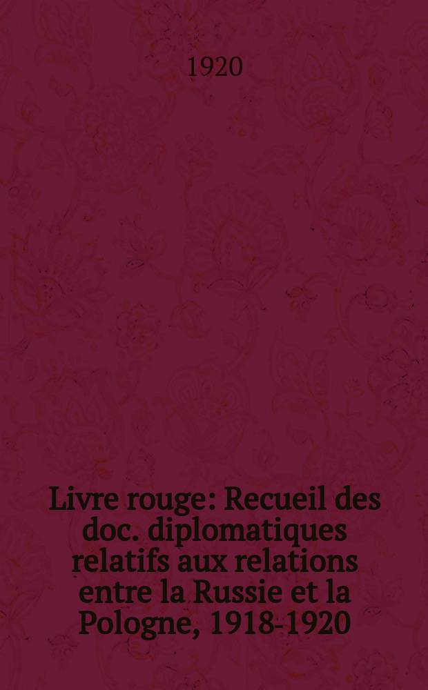 Livre rouge : Recueil des doc. diplomatiques relatifs aux relations entre la Russie et la Pologne, 1918-1920