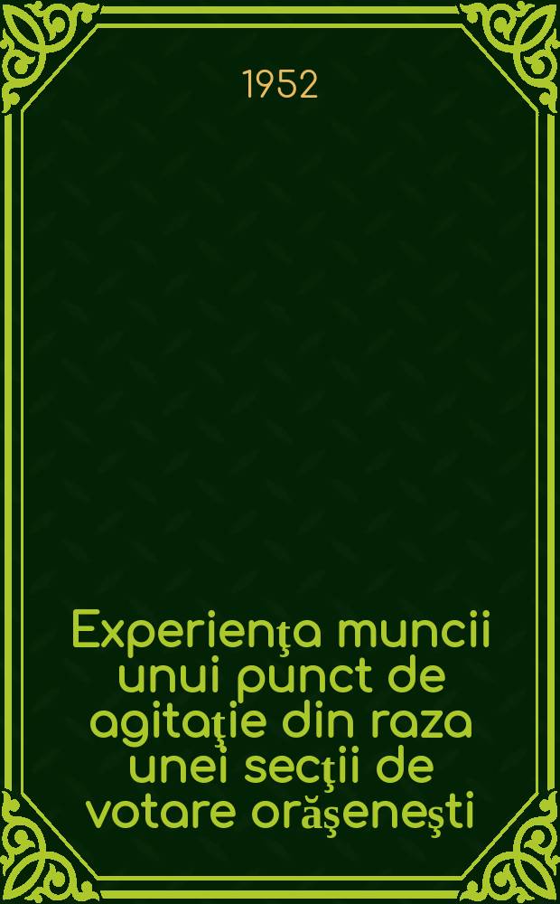 Experienţa muncii unui punct de agitaţie din raza unei secţii de votare orăşeneşti : ... trad. ... după originalul in limba rusă ...
