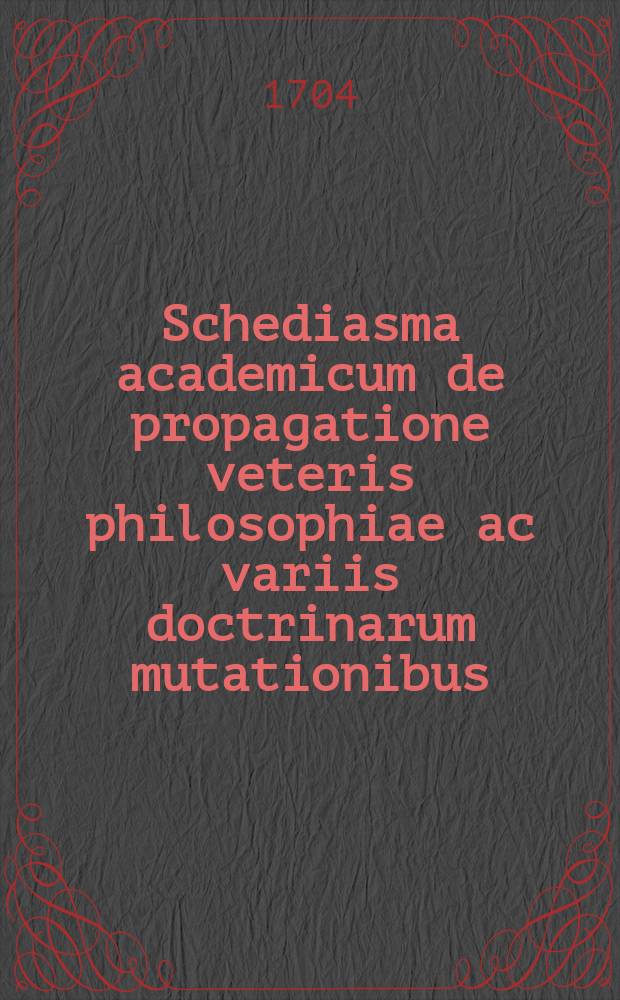 Schediasma academicum de propagatione veteris philosophiae ac variis doctrinarum mutationibus