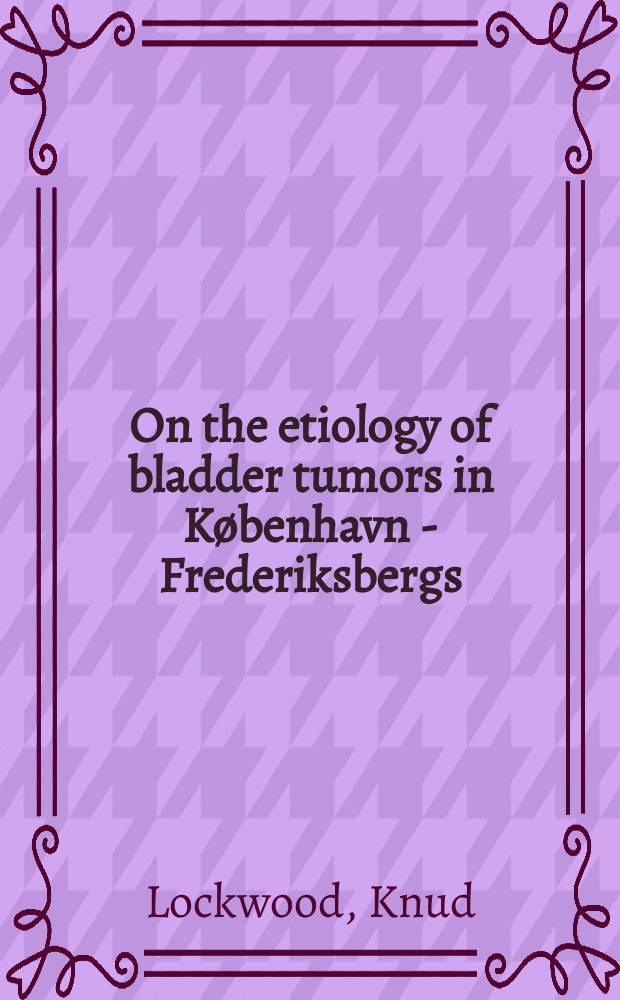 On the etiology of bladder tumors in København - Frederiksbergs : An inquiry of 369 patients and 369 controls