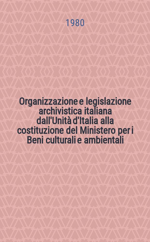 Organizzazione e legislazione archivistica italiana dall'Unità d'Italia alla costituzione del Ministero per i Beni culturali e ambientali
